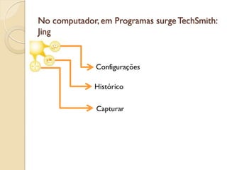 No computador, em Programas surgeTechSmith:
Jing
Configurações
Histórico
Capturar
 