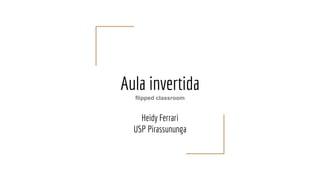Aula invertida
flipped classroom
Heidy Ferrari
USP Pirassununga
 