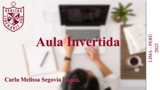 Aula Invertida
LIMA
–
PERÚ
2022
Carla Melissa Segovia Lopez.
 