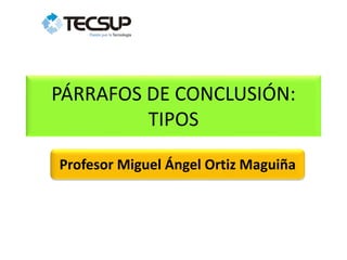 PÁRRAFOS DE CONCLUSIÓN:
TIPOS
Profesor Miguel Ángel Ortiz Maguiña
 