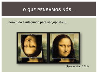 O QUE PENSAMOS NÓS… 
… nem tudo é adequado para ser 
(Spencer et al., 2011)  