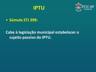 IPTU 
•Súmula STJ 399: 
Cabe à legislação municipal estabelecer o sujeito passivo do IPTU.  