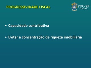 PROGRESSIVIDADE FISCAL 
•Capacidade contributiva 
•Evitar a concentração de riqueza imobiliária  