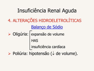 Insuficiência Renal Aguda
4. ALTERAÇÕES HIDROELETROLÍTICAS
            Balanço de Sódio
 Oligúria: expansão de volume
            HAS
            insuficiência cardíaca
 Poliúria: hipotensão (   de volume).
 