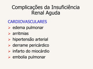 Complicações da Insuficiência
          Renal Aguda
CARDIOVASCULARES
 edema pulmonar
 arritmias
 hipertensão arterial
 derrame pericárdico
 infarto do miocárdio
 embolia pulmonar
 