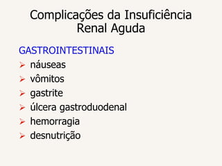 Complicações da Insuficiência
          Renal Aguda
GASTROINTESTINAIS
 náuseas
 vômitos
 gastrite
 úlcera gastroduodenal
 hemorragia
 desnutrição
 