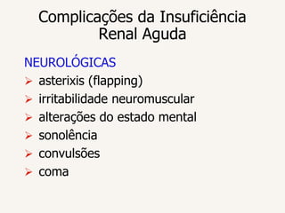 Complicações da Insuficiência
          Renal Aguda
NEUROLÓGICAS
 asterixis (flapping)
 irritabilidade neuromuscular
 alterações do estado mental
 sonolência
 convulsões
 coma
 
