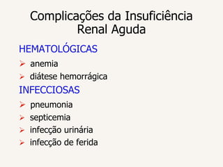 Complicações da Insuficiência
          Renal Aguda
HEMATOLÓGICAS
 anemia
 diátese hemorrágica
INFECCIOSAS
 pneumonia
 septicemia
 infecção urinária
 infecção de ferida
 