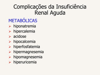 Complicações da Insuficiência
            Renal Aguda
METABÓLICAS
   hiponatremia
   hipercalemia
   acidose
   hipocalcemia
   hiperfosfatemia
   hipermagnesemia
   hipomagnesemia
   hiperuricemia
 
