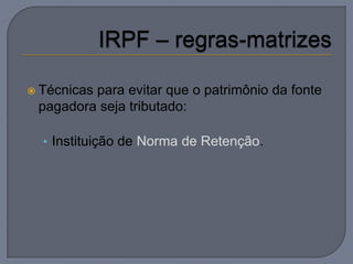  Técnicas
         para evitar que o patrimônio da fonte
 pagadora seja tributado:

  • Instituição de Norma de Retenção.
 
