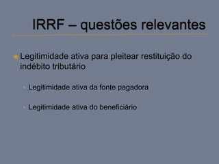  Legitimidade  ativa para pleitear restituição do
 indébito tributário

  • Legitimidade ativa da fonte pagadora


  • Legitimidade ativa do beneficiário
 