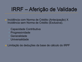    Incidência com Norma de Crédito (Antecipação) X
    Incidência sem Norma de Crédito (Exclusiva).

    •   Capacidade Contributiva
    •   Progressividade
    •   Generalidade
    •   Universalidade

   Limitação às deduções da base de cálculo do IRPF
 
