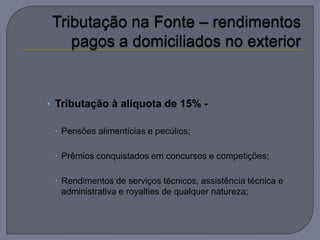 • Tributação à alíquota de 15% -

  Pensões alimentícias e pecúlios;

  Prêmios conquistados em concursos e competições;

  Rendimentos de serviços técnicos, assistência técnica e
   administrativa e royalties de qualquer natureza;
 