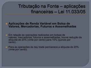    Aplicações de Renda Variável em Bolsa de
    Valores, Mercadorias, Futuros e Assemelhadas

   Em relação às operações realizadas em bolsas de
    valores, mercadorias, futuros e assemelhadas, houve redução da
    alíquota de 20% (vinte por cento) para 15% (quinze por
    cento).
   Para as operações de day trade permanece a alíquota de 20%
    (vinte por cento).
 