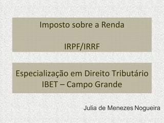 Imposto sobre a Renda IRPF/IRRF Julia de Menezes   Nogueira Especialização em Direito Tributário IBET – Campo Grande 