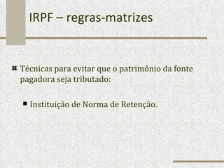IRPF – regras-matrizes Técnicas para evitar que o patrimônio da fonte pagadora seja tributado: Instituição de Norma de Retenção. 