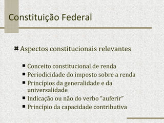 Constituição Federal Aspectos constitucionais relevantes Conceito constitucional de renda Periodicidade do imposto sobre a renda Princípios da generalidade e da universalidade Indicação ou não do verbo “auferir” Princípio da capacidade contributiva 