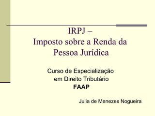 IRPJ –  Imposto sobre a Renda da  Pessoa Jurídica ,[object Object],[object Object],[object Object],Julia de Menezes Nogueira 
