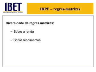 IRPF – regras-matrizes Diversidade de regras matrizes: Sobre a renda Sobre rendimentos 