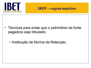 IRPF – regras-matrizes Técnicas para evitar que o patrimônio da fonte pagadora seja tributado: Instituição de Norma de Retenção. 