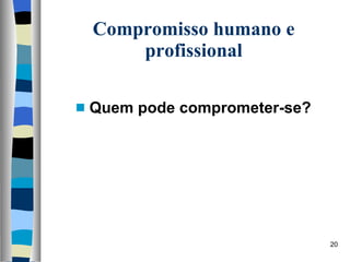 Compromisso humano e profissional Quem pode comprometer-se? 