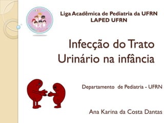 Liga Acadêmica de Pediatria da UFRN
LAPED UFRN

Infecção do Trato
Urinário na infância
Departamento de Pediatria - UFRN

Ana Karina da Costa Dantas

 