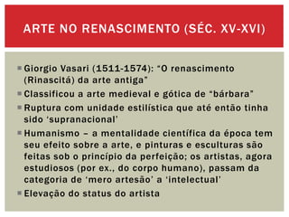 ARTE NO RENASCIMENTO (SÉC. XV -XVI)
 Giorgio Vasari (1511-1574): “O renascimento
(Rinascitá) da arte antiga”
 Classifico...