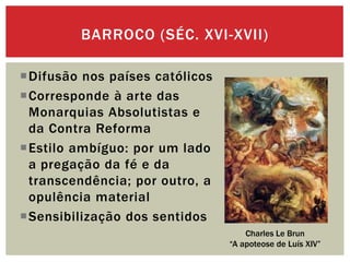BARROCO (SÉC. XVI-XVII)
Difusão nos países católicos
Corresponde à arte das
Monarquias Absolutistas e
da Contra Reforma
...