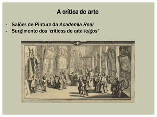 A crítica de arte
- Salões de Pintura da Academia Real
- Surgimento dos „críticos de arte leigos”

 