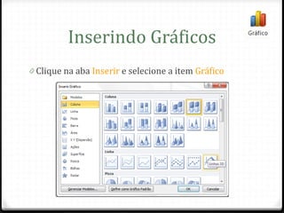 Inserindo Gráficos
0 Clique na aba Inserir e selecione a item Gráfico
 