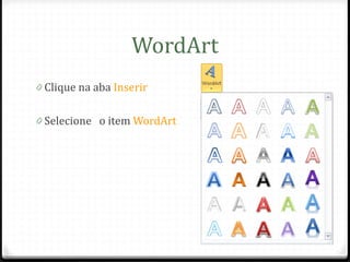WordArt
0 Clique na aba Inserir


0 Selecione o item WordArt
 
