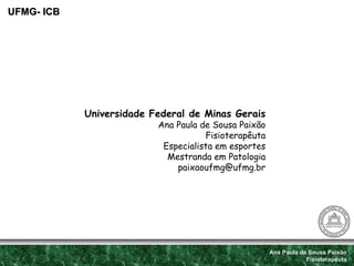 Ana Paula de Sousa Paixão Fisioterapêuta UFMG- ICB Universidade Federal de Minas Gerais Ana Paula de Sousa Paixão Fisioter...