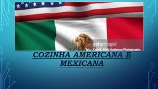COZINHA AMERICANA E
MEXICANA
 