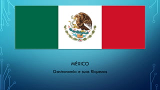 MÉXICO
Gastronomia e suas Riquezas
 