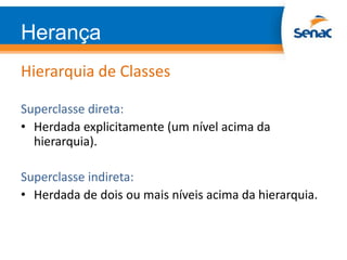 Herança
Hierarquia de Classes
Superclasse direta:
• Herdada explicitamente (um nível acima da
hierarquia).
Superclasse indireta:
• Herdada de dois ou mais níveis acima da hierarquia.
 