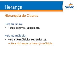 Herança
Hierarquia de Classes
Herança única:
• Herda de uma superclasse.
Herança múltipla:
• Herda de múltiplas superclasses.
– Java não suporta herança múltipla
 