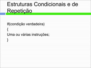 Estruturas Condicionais e de
Repetição
If(condição verdadeira)
{
Uma ou várias instruções;
}
 
