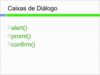 Caixas de Diálogo
alert()
promt()
confirm()
 