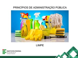 PRINCÍPIOS DE ADMINISTRAÇÃO PÚBLICA
LIMPE
 