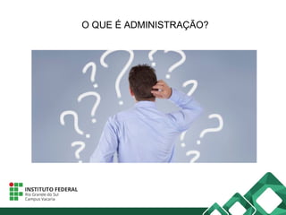 O QUE É ADMINISTRAÇÃO?
 