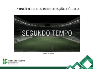 PRINCÍPIOS DE ADMINISTRAÇÃO PÚBLICA
Imagem da internet
 