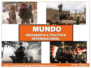 MUNDO
GEOGRAFIA E POLÍTICA
INTERNACIONAL
Prof. Paulohttp://prof-paulo-geografia.blogspot.com.br/
 