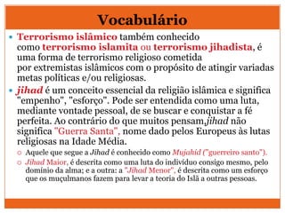 Vocabulário
 Al-Qaeda (também Al-Qaida ou Alcaida; árabe: (O
alicerce ou A base) é uma organização
fundamentalista islâmi...