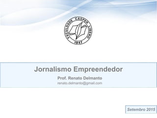 Jornalismo Empreendedor
Prof. Renato Delmanto
renato.delmanto@gmail.com
 