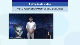 Exibição de vídeo
VÍDEO ALPHA: ENGAJAMENTOS COM OS OUTROS
 