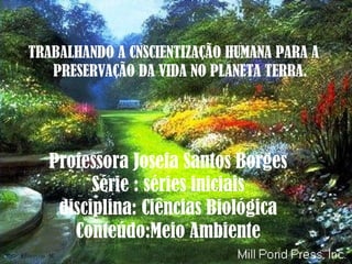 Professora Josefa Santos Borges Série : séries iniciais disciplina: Ciências Biológica Conteúdo:Meio Ambiente ,[object Object]