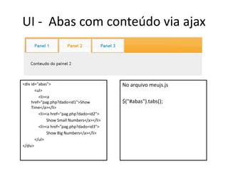 UI - Abas com conteúdo via ajax



<div id="abas">                             No arquivo meujs.js
       <ul>
         <li><a
     href="pag.php?dado=id1">Show           $("#abas").tabs();
     Time</a></li>
         <li><a href="pag.php?dado=id2">
              Show Small Numbers</a></li>
         <li><a href="pag.php?dado=id3">
              Show Big Numbers</a></li>
       </ul>
</div>
 