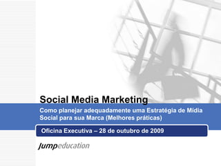 Oficina Executiva – 28 de outubro de 2009  Social Media Marketing Como planejar adequadamente uma Estratégia de Mídia Social para sua Marca (Melhores práticas) 