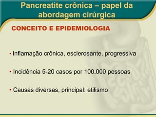 Pancreatite crônica – papel da abordagem cirúrgicaCONCEITO E EPIDEMIOLOGIAInflamação crônica, esclerosante, progressiva