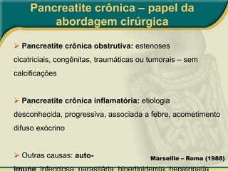  Causas diversas, principal: etilismoPancreatite crônica – papel da abordagem cirúrgicaPANCREATITE CALCIFICANTE Causas